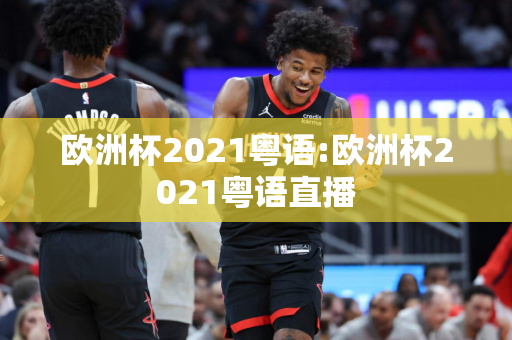 欧洲杯2021粤语:欧洲杯2021粤语直播