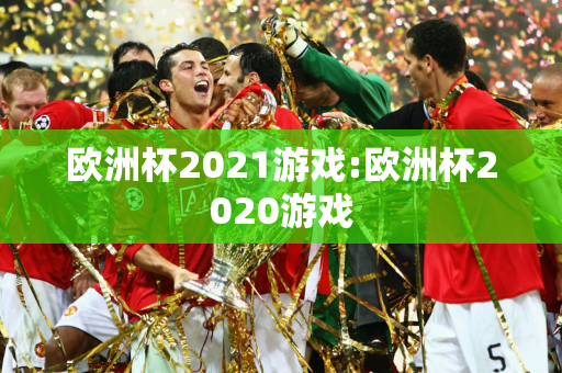 欧洲杯2021游戏:欧洲杯2020游戏