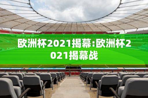 欧洲杯2021揭幕:欧洲杯2021揭幕战