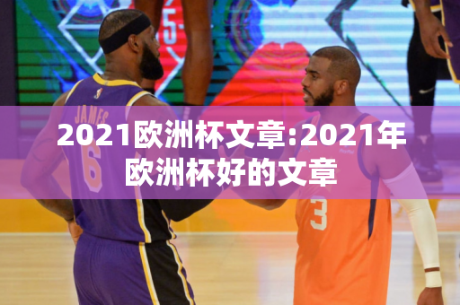 2021欧洲杯文章:2021年欧洲杯好的文章