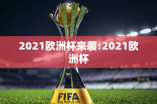 2021欧洲杯来袭:2021欧洲杯