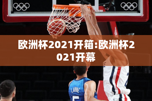 欧洲杯2021开箱:欧洲杯2021开幕