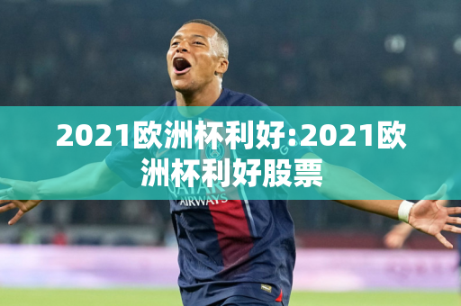 2021欧洲杯利好:2021欧洲杯利好股票