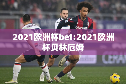 2021欧洲杯bet:2021欧洲杯贝林厄姆