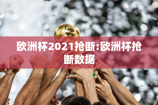 欧洲杯2021抢断:欧洲杯抢断数据