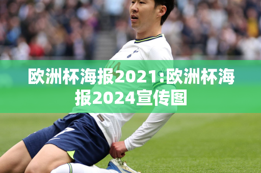 欧洲杯海报2021:欧洲杯海报2024宣传图