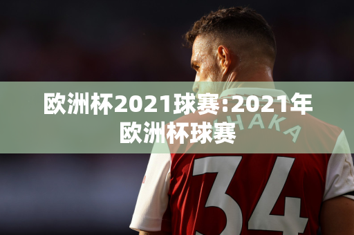 欧洲杯2021球赛:2021年欧洲杯球赛