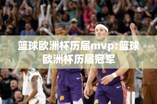 篮球欧洲杯历届mvp:篮球欧洲杯历届冠军