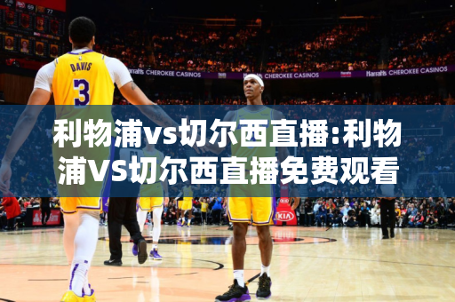 利物浦vs切尔西直播:利物浦VS切尔西直播免费观看