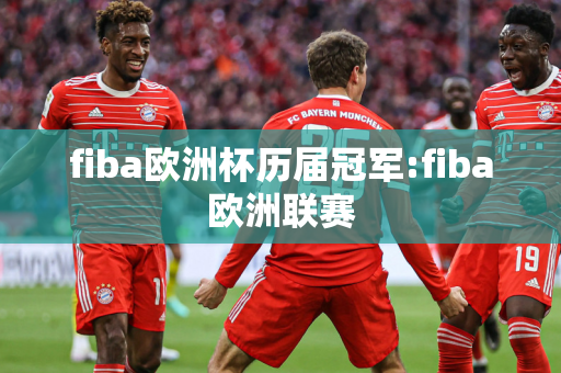 fiba欧洲杯历届冠军:fiba欧洲联赛